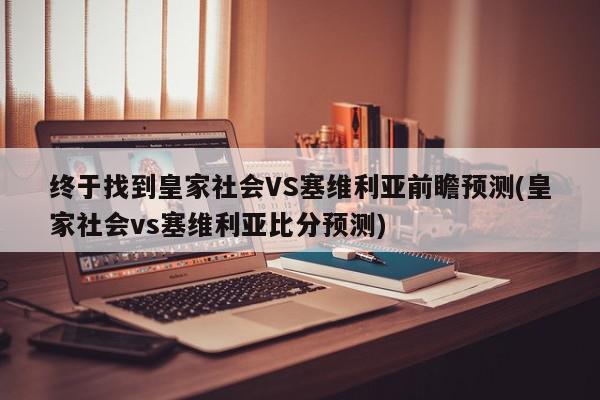 终于找到皇家社会VS塞维利亚前瞻预测(皇家社会vs塞维利亚比分预测)