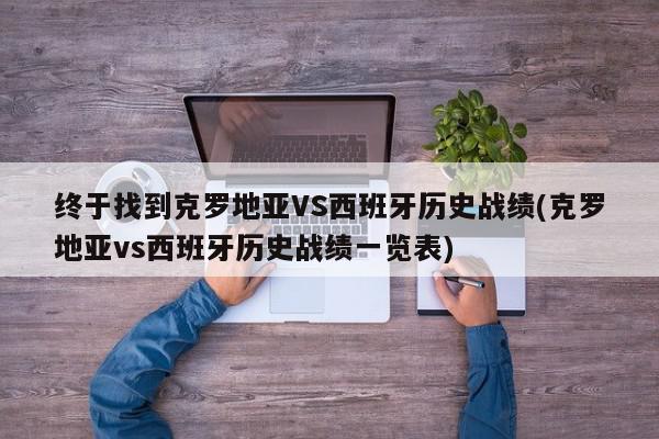 终于找到克罗地亚VS西班牙历史战绩(克罗地亚vs西班牙历史战绩一览表)