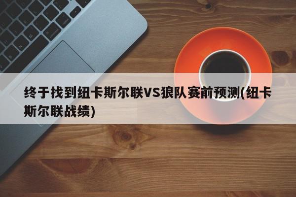 终于找到纽卡斯尔联VS狼队赛前预测(纽卡斯尔联战绩)