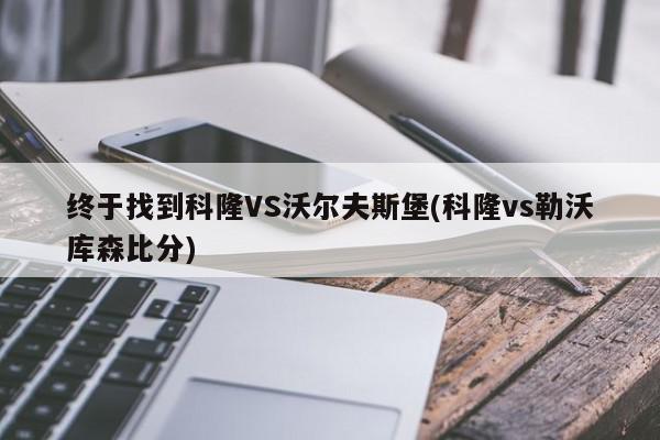 终于找到科隆VS沃尔夫斯堡(科隆vs勒沃库森比分)