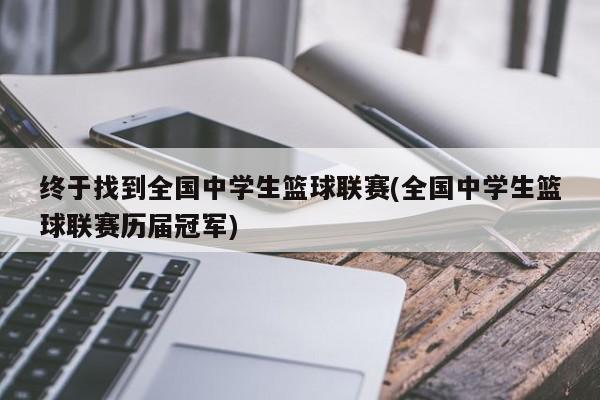 终于找到全国中学生篮球联赛(全国中学生篮球联赛历届冠军)