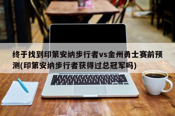 终于找到印第安纳步行者vs金州勇士赛前预测(印第安纳步行者获得过总冠军吗)