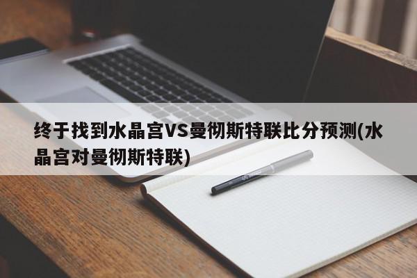 终于找到水晶宫VS曼彻斯特联比分预测(水晶宫对曼彻斯特联)