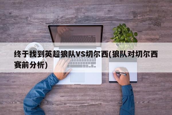 终于找到英超狼队VS切尔西(狼队对切尔西赛前分析)