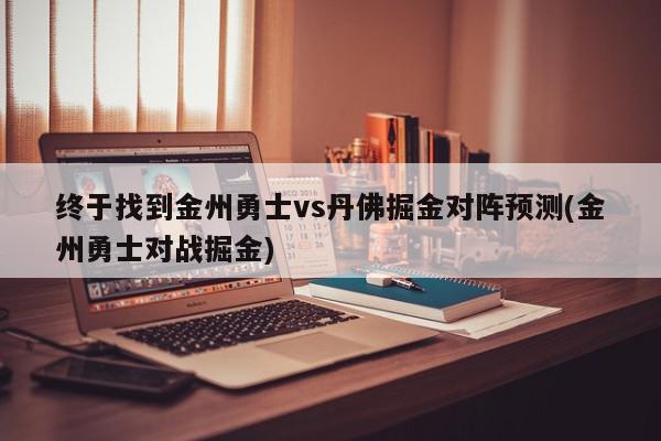 终于找到金州勇士vs丹佛掘金对阵预测(金州勇士对战掘金)