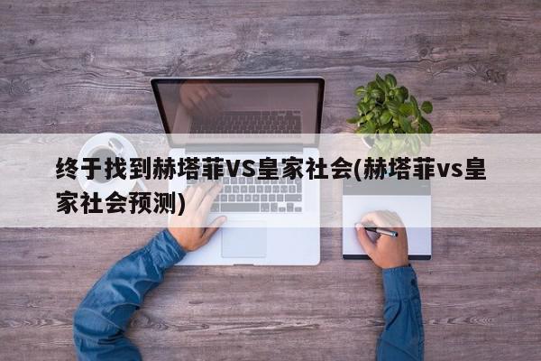 终于找到赫塔菲VS皇家社会(赫塔菲vs皇家社会预测)