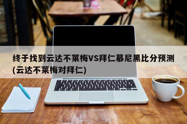 终于找到云达不莱梅VS拜仁慕尼黑比分预测(云达不莱梅对拜仁)