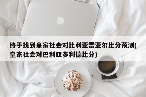 终于找到皇家社会对比利亚雷亚尔比分预测(皇家社会对巴利亚多利德比分)