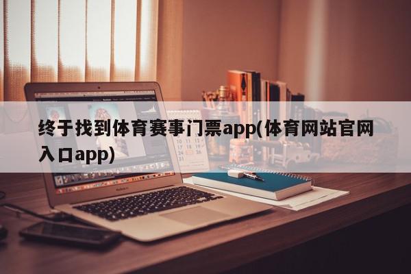 终于找到体育赛事门票app(体育网站官网入口app)