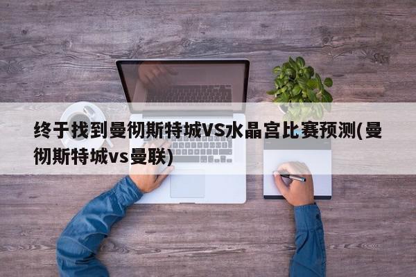 终于找到曼彻斯特城VS水晶宫比赛预测(曼彻斯特城vs曼联)