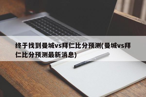 终于找到曼城vs拜仁比分预测(曼城vs拜仁比分预测最新消息)