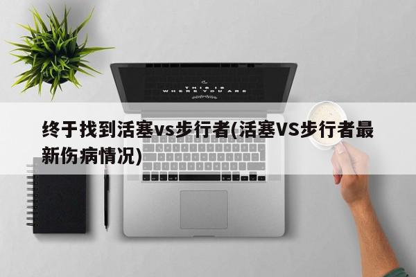 终于找到活塞vs步行者(活塞VS步行者最新伤病情况)