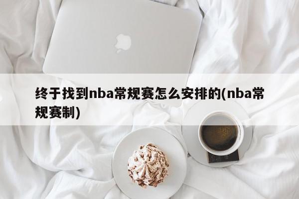 终于找到nba常规赛怎么安排的(nba常规赛制)