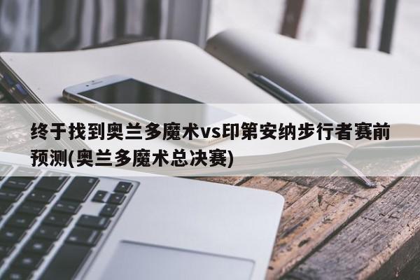 终于找到奥兰多魔术vs印第安纳步行者赛前预测(奥兰多魔术总决赛)