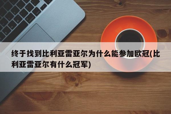 终于找到比利亚雷亚尔为什么能参加欧冠(比利亚雷亚尔有什么冠军)