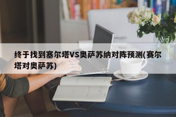 终于找到塞尔塔VS奥萨苏纳对阵预测(赛尔塔对奥萨苏)