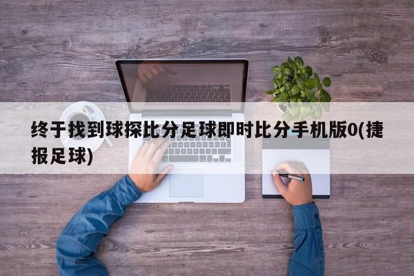 终于找到球探比分足球即时比分手机版0(捷报足球)