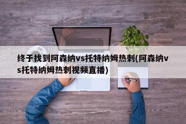 终于找到阿森纳vs托特纳姆热刺(阿森纳vs托特纳姆热刺视频直播)