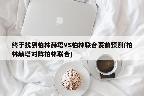 终于找到柏林赫塔VS柏林联合赛前预测(柏林赫塔对阵柏林联合)