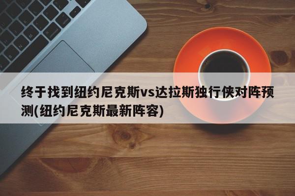 终于找到纽约尼克斯vs达拉斯独行侠对阵预测(纽约尼克斯最新阵容)