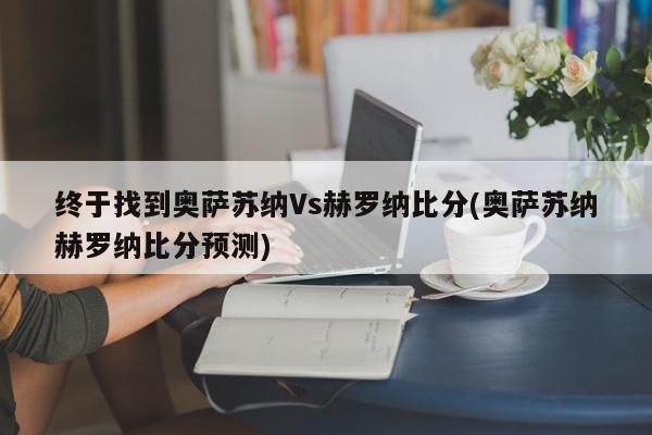 终于找到奥萨苏纳Vs赫罗纳比分(奥萨苏纳赫罗纳比分预测)