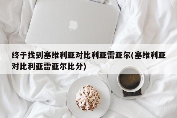 终于找到塞维利亚对比利亚雷亚尔(塞维利亚对比利亚雷亚尔比分)