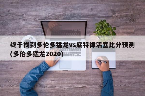 终于找到多伦多猛龙vs底特律活塞比分预测(多伦多猛龙2020)