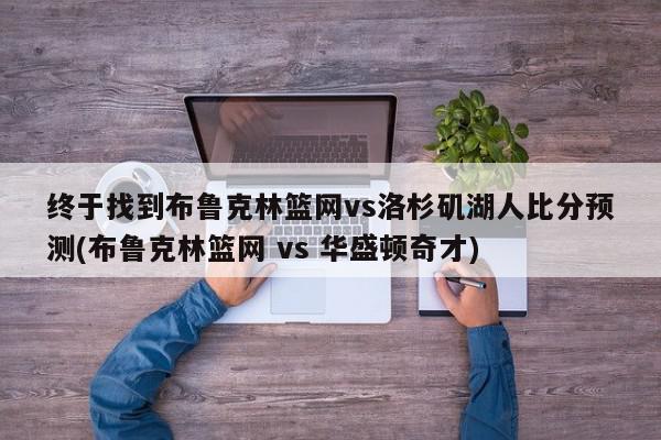 终于找到布鲁克林篮网vs洛杉矶湖人比分预测(布鲁克林篮网 vs 华盛顿奇才)