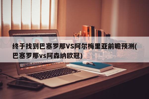 终于找到巴塞罗那VS阿尔梅里亚前瞻预测(巴塞罗那vs阿森纳欧冠)