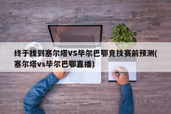 终于找到塞尔塔VS毕尔巴鄂竞技赛前预测(塞尔塔vs毕尔巴鄂直播)