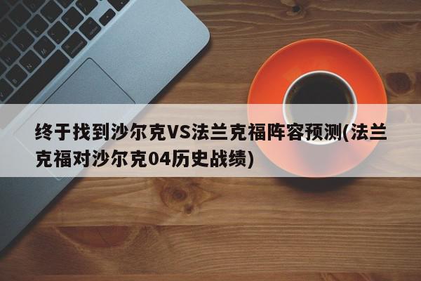 终于找到沙尔克VS法兰克福阵容预测(法兰克福对沙尔克04历史战绩)