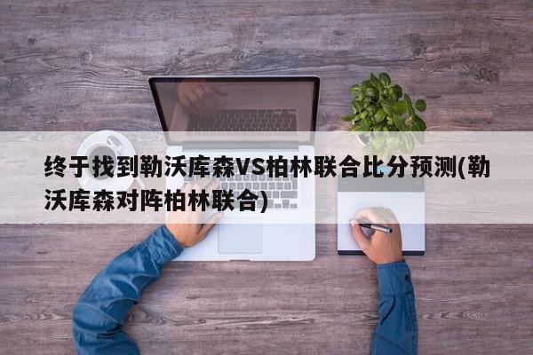 终于找到勒沃库森VS柏林联合比分预测(勒沃库森对阵柏林联合)