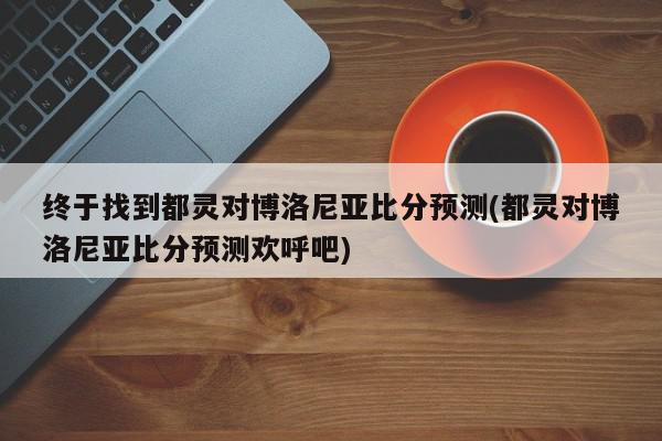 终于找到都灵对博洛尼亚比分预测(都灵对博洛尼亚比分预测欢呼吧)