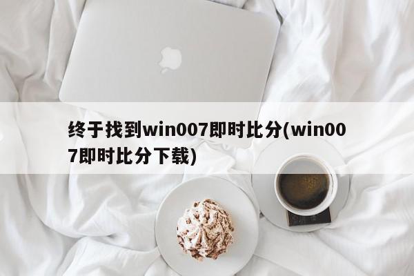 终于找到win007即时比分(win007即时比分下载)