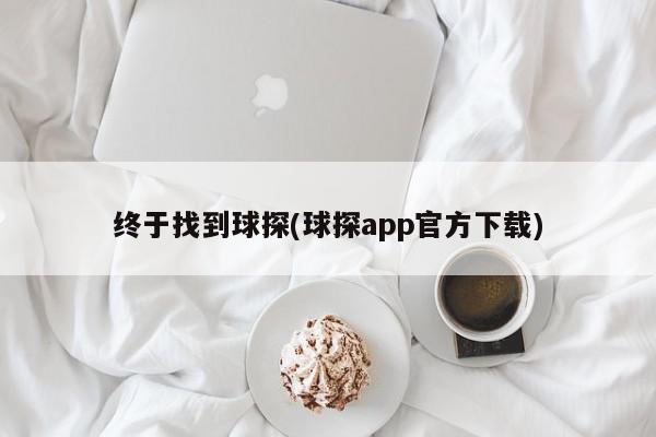 终于找到球探(球探app官方下载)