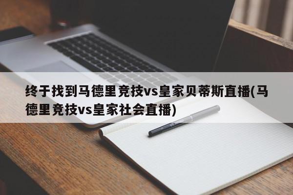 终于找到马德里竞技vs皇家贝蒂斯直播(马德里竞技vs皇家社会直播)