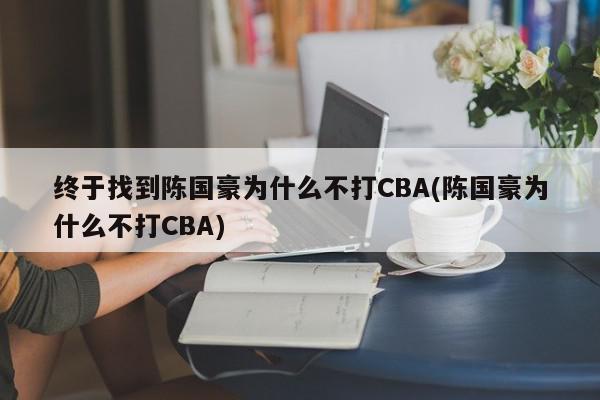 终于找到陈国豪为什么不打CBA(陈国豪为什么不打CBA)