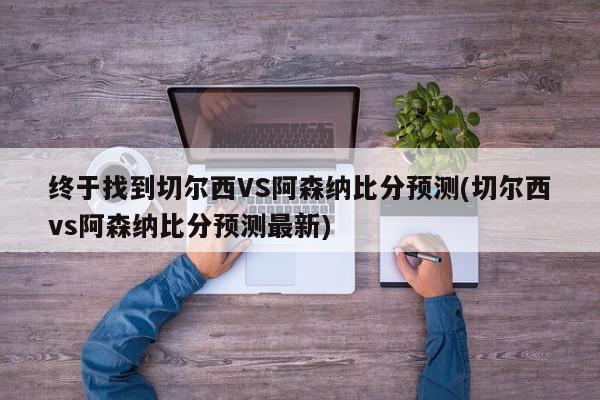 终于找到切尔西VS阿森纳比分预测(切尔西vs阿森纳比分预测最新)