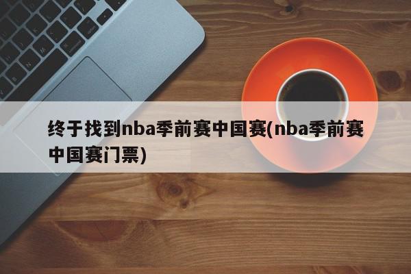 终于找到nba季前赛中国赛(nba季前赛中国赛门票)