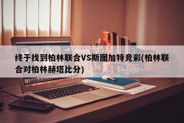 终于找到柏林联合VS斯图加特竞彩(柏林联合对柏林赫塔比分)