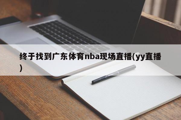 终于找到广东体育nba现场直播(yy直播)