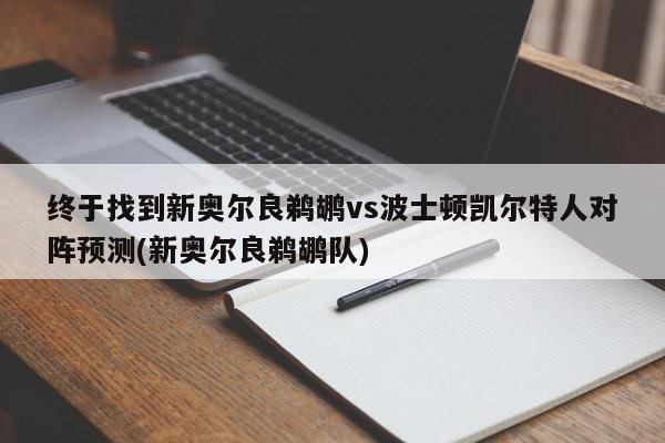 终于找到新奥尔良鹈鹕vs波士顿凯尔特人对阵预测(新奥尔良鹈鹕队)