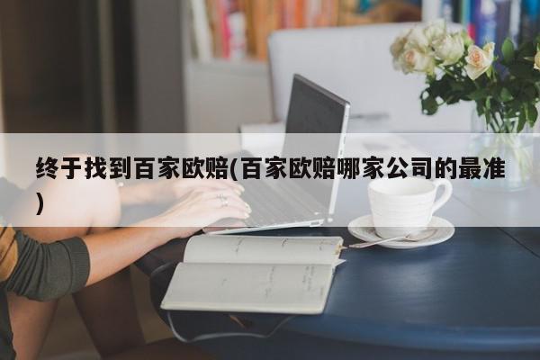 终于找到百家欧赔(百家欧赔哪家公司的最准)