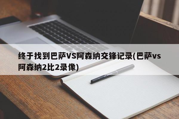 终于找到巴萨VS阿森纳交锋记录(巴萨vs阿森纳2比2录像)