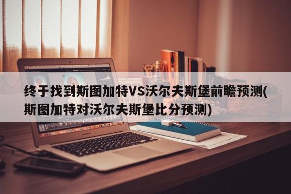 终于找到斯图加特VS沃尔夫斯堡前瞻预测(斯图加特对沃尔夫斯堡比分预测)