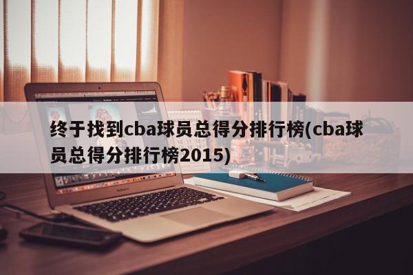 终于找到cba球员总得分排行榜(cba球员总得分排行榜2015)