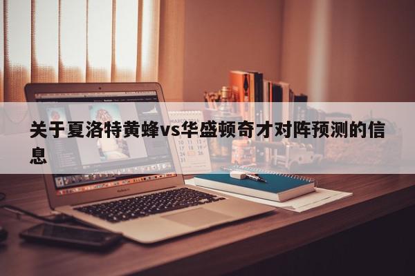 关于夏洛特黄蜂vs华盛顿奇才对阵预测的信息