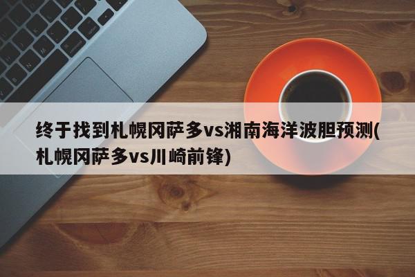 终于找到札幌冈萨多vs湘南海洋波胆预测(札幌冈萨多vs川崎前锋)