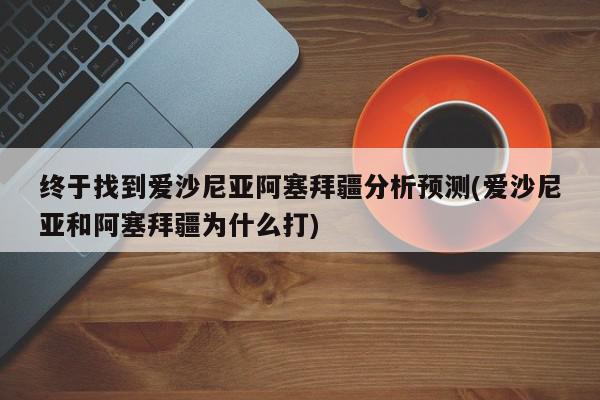 终于找到爱沙尼亚阿塞拜疆分析预测(爱沙尼亚和阿塞拜疆为什么打)