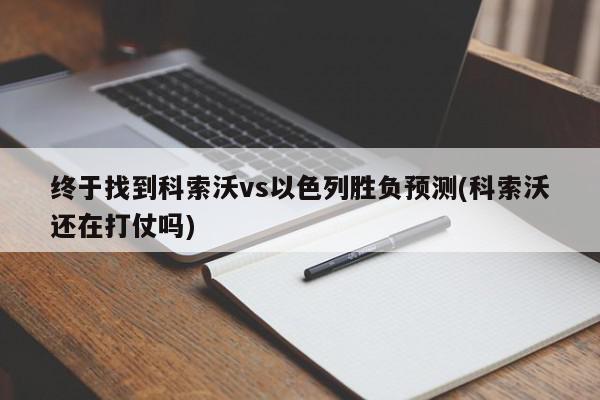 终于找到科索沃vs以色列胜负预测(科索沃还在打仗吗)